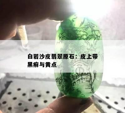 白岩沙皮翡翠原石：皮上带黑癣与黄点