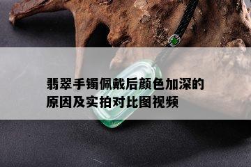 翡翠手镯佩戴后颜色加深的原因及实拍对比图视频