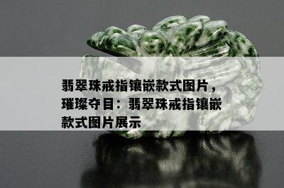 翡翠珠戒指镶嵌款式图片，璀璨夺目：翡翠珠戒指镶嵌款式图片展示