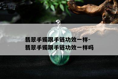 翡翠手镯跟手链功效一样-翡翠手镯跟手链功效一样吗