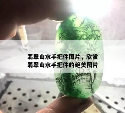 翡翠山水手把件图片，欣赏翡翠山水手把件的绝美图片