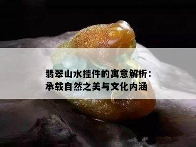 翡翠山水挂件的寓意解析：承载自然之美与文化内涵