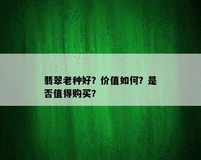 翡翠老种好？价值如何？是否值得购买？