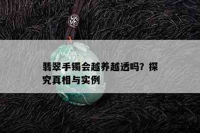 翡翠手镯会越养越透吗？探究真相与实例