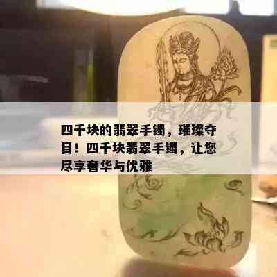 四千块的翡翠手镯，璀璨夺目！四千块翡翠手镯，让您尽享奢华与优雅