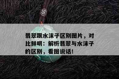 翡翠跟水沫子区别图片，对比鲜明：解析翡翠与水沫子的区别，看图说话！