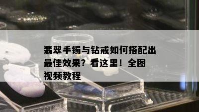 翡翠手镯与钻戒如何搭配出更佳效果？看这里！全图 视频教程