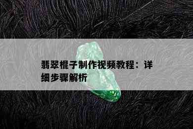 翡翠棍子制作视频教程：详细步骤解析