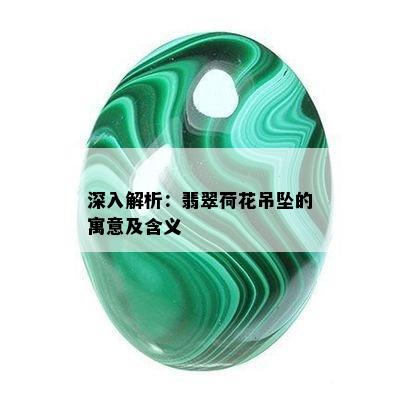 深入解析：翡翠荷花吊坠的寓意及含义