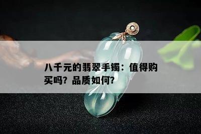 八千元的翡翠手镯：值得购买吗？品质如何？