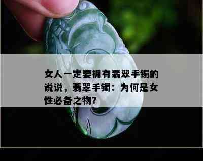 女人一定要拥有翡翠手镯的说说，翡翠手镯：为何是女性必备之物？