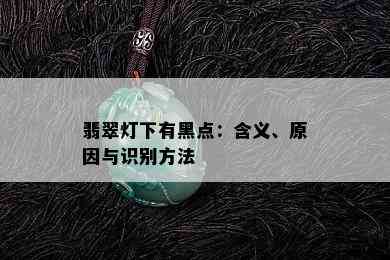 翡翠灯下有黑点：含义、原因与识别方法