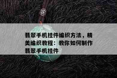 翡翠手机挂件编织方法，精美编织教程：教你如何制作翡翠手机挂件