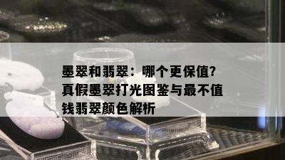 墨翠和翡翠：哪个更保值？真假墨翠打光图鉴与最不值钱翡翠颜色解析