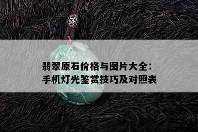 翡翠原石价格与图片大全：手机灯光鉴赏技巧及对照表