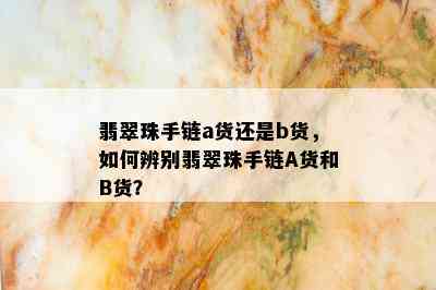 翡翠珠手链a货还是b货，如何辨别翡翠珠手链A货和B货？