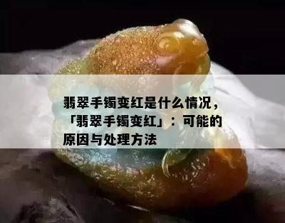 翡翠手镯变红是什么情况，「翡翠手镯变红」：可能的原因与处理方法