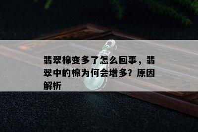 翡翠棉变多了怎么回事，翡翠中的棉为何会增多？原因解析