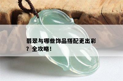 翡翠与哪些饰品搭配更出彩？全攻略！