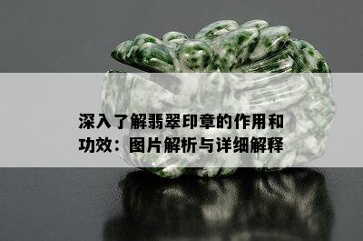 深入了解翡翠印章的作用和功效：图片解析与详细解释