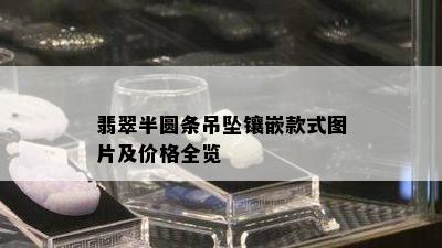 翡翠半圆条吊坠镶嵌款式图片及价格全览