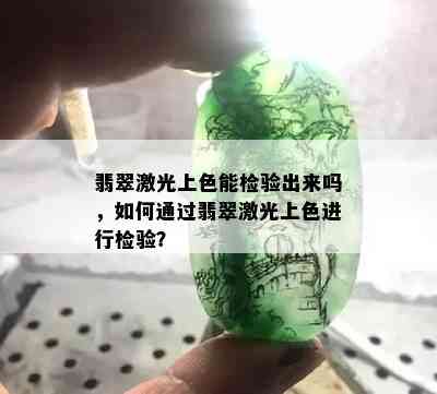 翡翠激光上色能检验出来吗，如何通过翡翠激光上色进行检验？