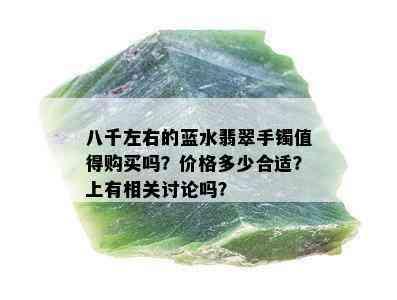 八千左右的蓝水翡翠手镯值得购买吗？价格多少合适？上有相关讨论吗？