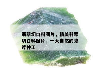 翡翠切口料图片，精美翡翠切口料图片，一大自然的鬼斧神工