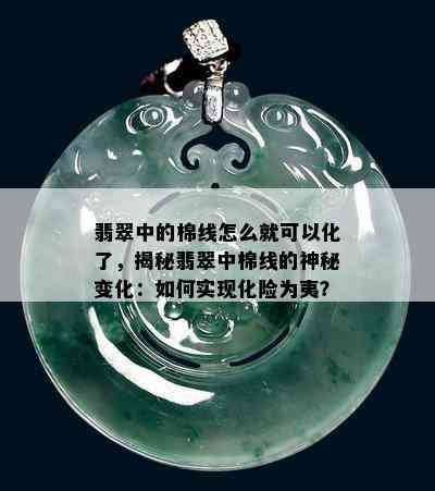 翡翠中的棉线怎么就可以化了，揭秘翡翠中棉线的神秘变化：如何实现化险为夷？