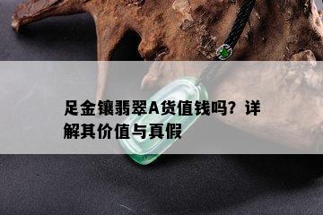 足金镶翡翠A货值钱吗？详解其价值与真假