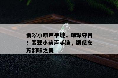 翡翠小葫芦手链，璀璨夺目！翡翠小葫芦手链，展现东方韵味之美