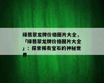 绿翡翠龙牌价格图片大全，「绿翡翠龙牌价格图片大全」：探索稀有宝石的神秘世界