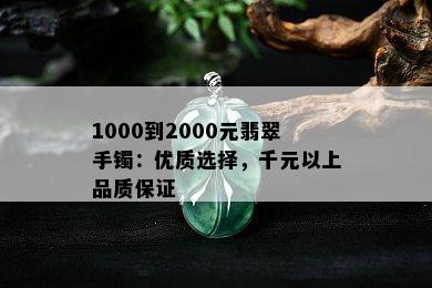 1000到2000元翡翠手镯：优质选择，千元以上品质保证