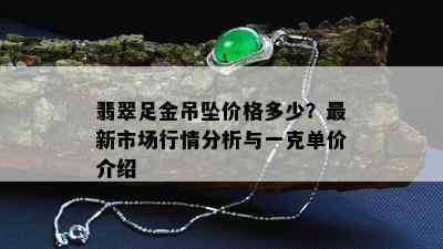 翡翠足金吊坠价格多少？最新市场行情分析与一克单价介绍