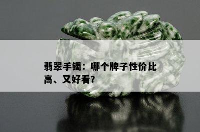 翡翠手镯：哪个牌子性价比高、又好看？