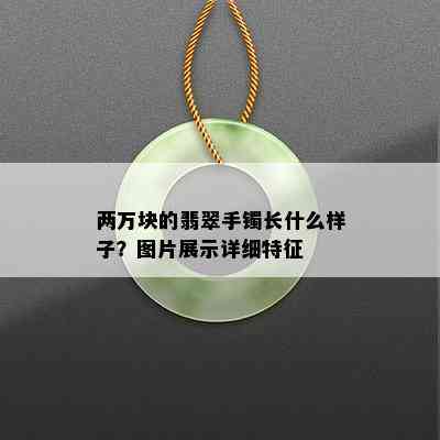 两万块的翡翠手镯长什么样子？图片展示详细特征