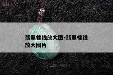 翡翠棉线放大图-翡翠棉线放大图片