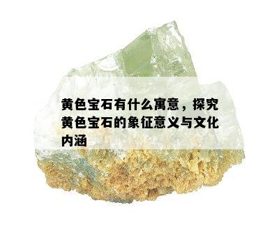 黄色宝石有什么寓意，探究黄色宝石的象征意义与文化内涵