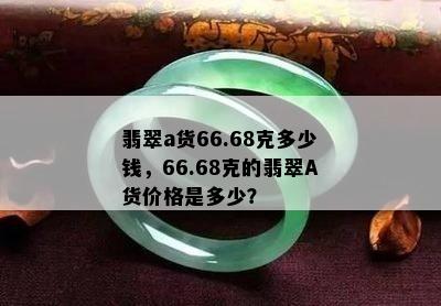 翡翠a货66.68克多少钱，66.68克的翡翠A货价格是多少？