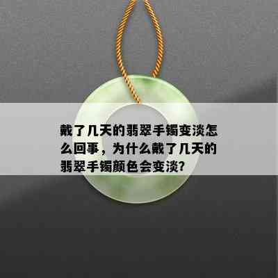 戴了几天的翡翠手镯变淡怎么回事，为什么戴了几天的翡翠手镯颜色会变淡？