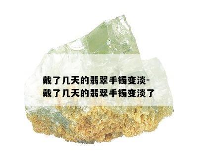 戴了几天的翡翠手镯变淡-戴了几天的翡翠手镯变淡了