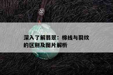 深入了解翡翠：棉线与裂纹的区别及图片解析