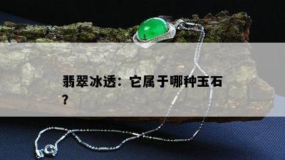 翡翠冰透：它属于哪种玉石？