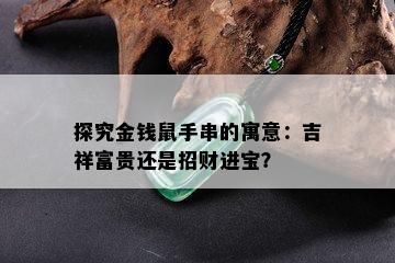 探究金钱鼠手串的寓意：吉祥富贵还是招财进宝？