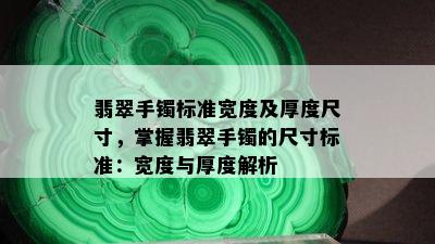 翡翠手镯标准宽度及厚度尺寸，掌握翡翠手镯的尺寸标准：宽度与厚度解析