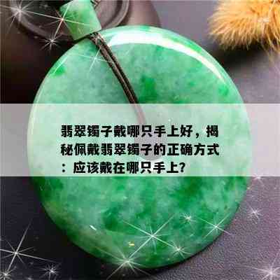 翡翠镯子戴哪只手上好，揭秘佩戴翡翠镯子的正确方式：应该戴在哪只手上？