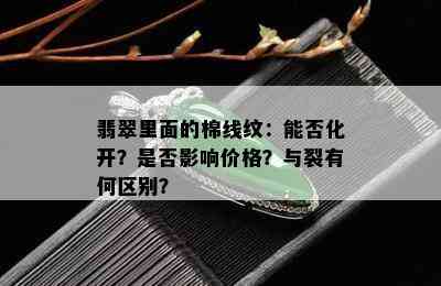 翡翠里面的棉线纹：能否化开？是否影响价格？与裂有何区别？