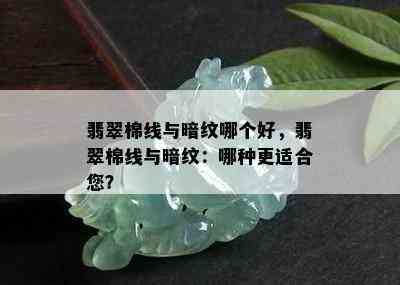 翡翠棉线与暗纹哪个好，翡翠棉线与暗纹：哪种更适合您？