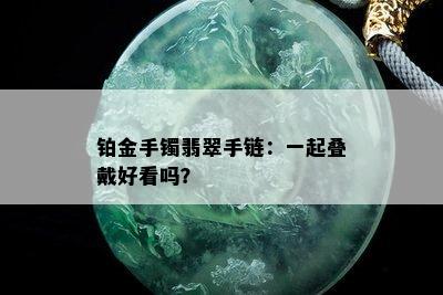 铂金手镯翡翠手链：一起叠戴好看吗？