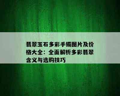 翡翠玉石多彩手镯图片及价格大全：全面解析多彩翡翠含义与选购技巧